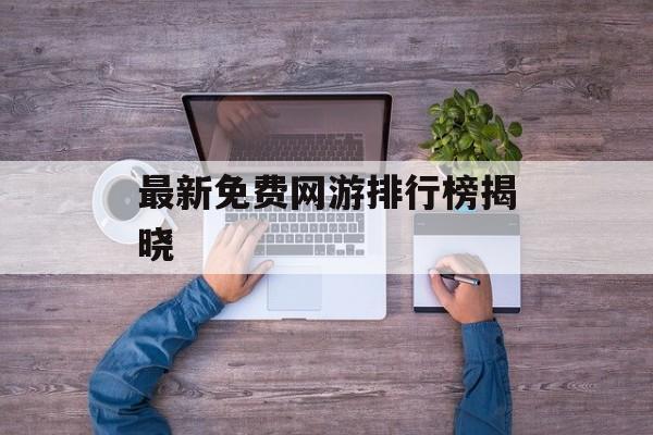 最新免费网游排行榜揭晓