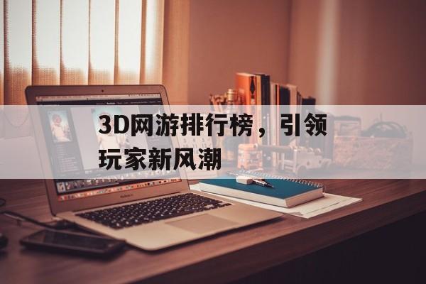 3D网游排行榜，引领玩家新风潮