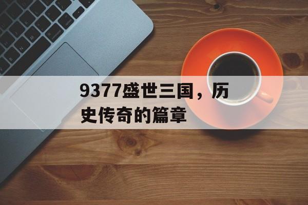 9377盛世三国，历史传奇的篇章