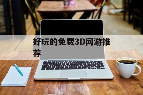 好玩的免费3D网游推荐