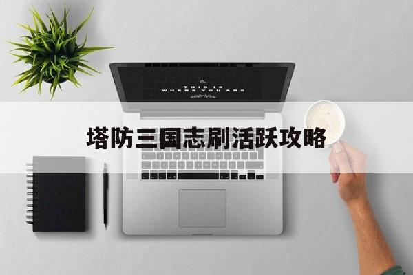 塔防三国志刷活跃攻略
