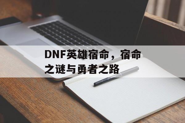 DNF英雄宿命，宿命之谜与勇者之路