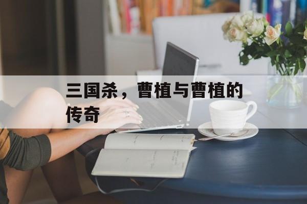三国杀，曹植与曹植的传奇