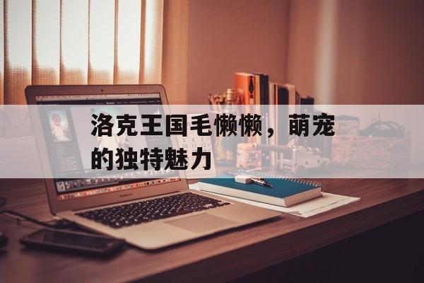 洛克王国毛懒懒，萌宠的独特魅力