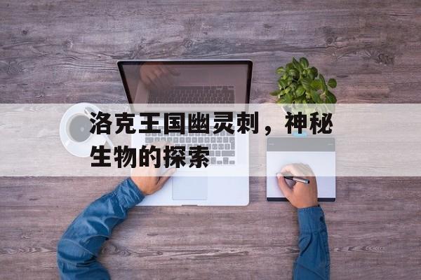洛克王国幽灵刺，神秘生物的探索