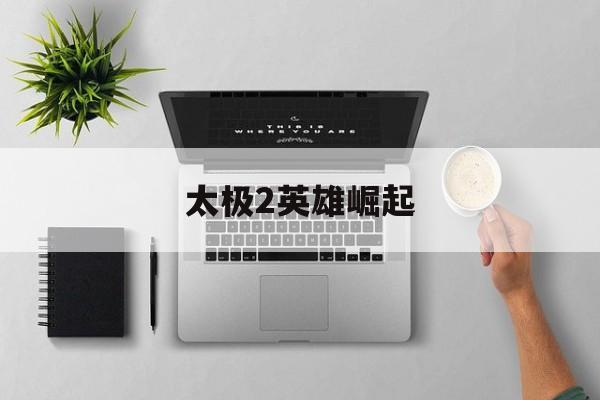 太极2英雄崛起