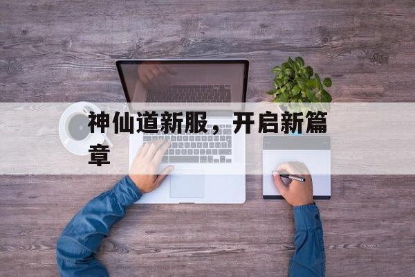 神仙道新服，开启新篇章