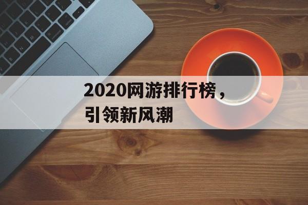 2020网游排行榜，引领新风潮