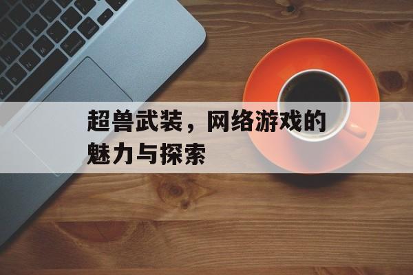 超兽武装，网络游戏的魅力与探索