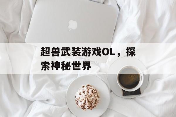 超兽武装游戏OL，探索神秘世界