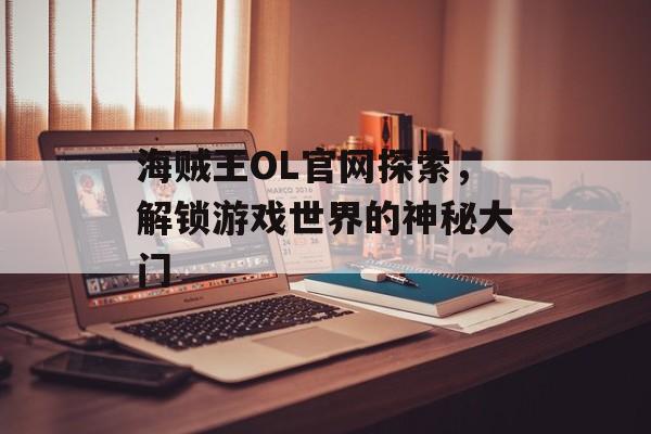 海贼王OL官网探索，解锁游戏世界的神秘大门
