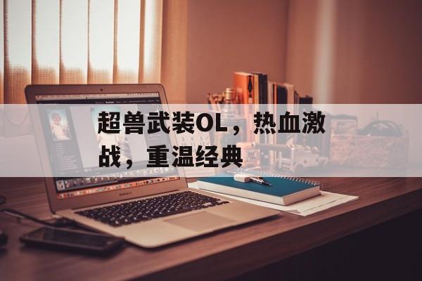 超兽武装OL，热血激战，重温经典