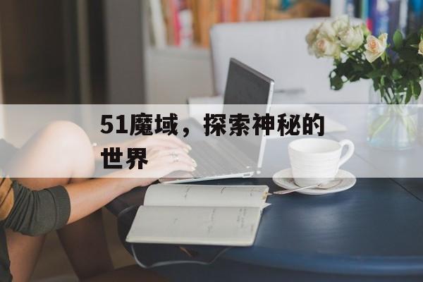 51魔域，探索神秘的世界