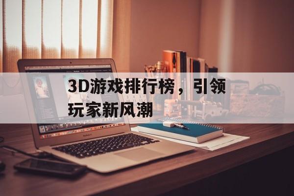 3D游戏排行榜，引领玩家新风潮