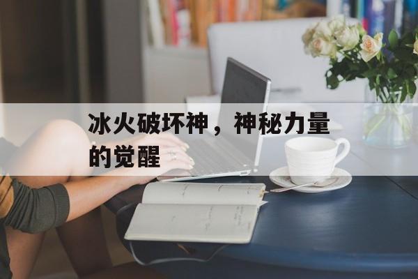 冰火破坏神，神秘力量的觉醒