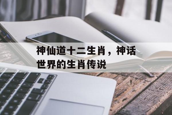 神仙道十二生肖，神话世界的生肖传说