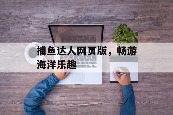 捕鱼达人网页版，畅游海洋乐趣