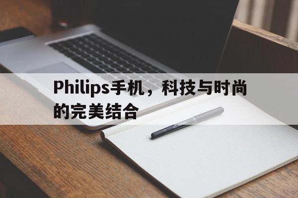 Philips手机，科技与时尚的完美结合