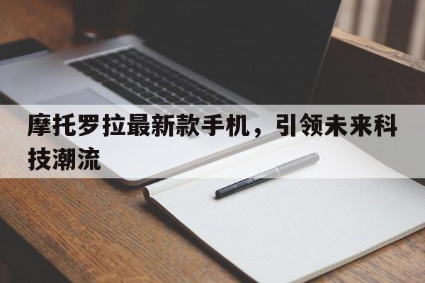 摩托罗拉最新款手机，引领未来科技潮流