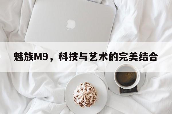 魅族M9，科技与艺术的完美结合