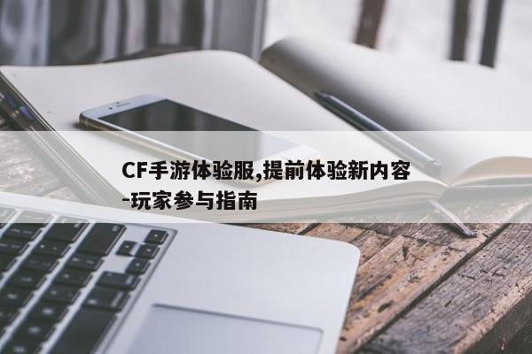 CF手游体验服,提前体验新内容-玩家参与指南