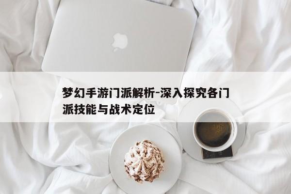 梦幻手游门派解析-深入探究各门派技能与战术定位