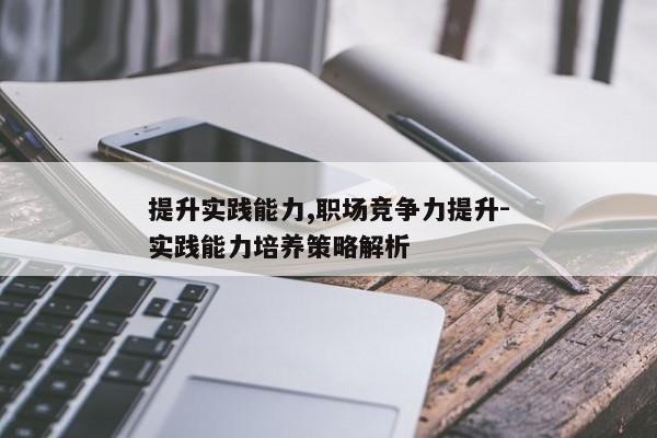 提升实践能力,职场竞争力提升-实践能力培养策略解析