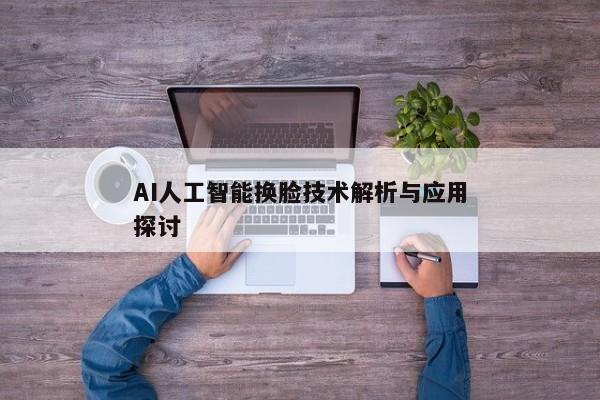 AI人工智能换脸技术解析与应用探讨