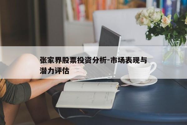 张家界股票投资分析-市场表现与潜力评估