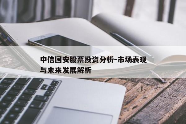 中信国安股票投资分析-市场表现与未来发展解析