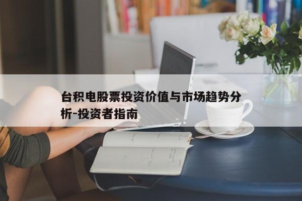 台积电股票投资价值与市场趋势分析-投资者指南