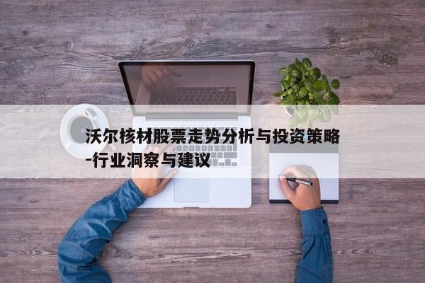 沃尔核材股票走势分析与投资策略-行业洞察与建议