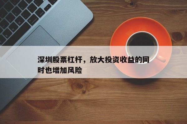 深圳股票杠杆，放大投资收益的同时也增加风险
