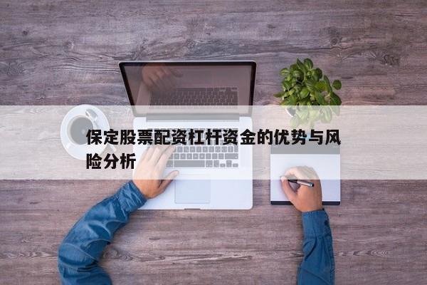 保定股票配资杠杆资金的优势与风险分析
