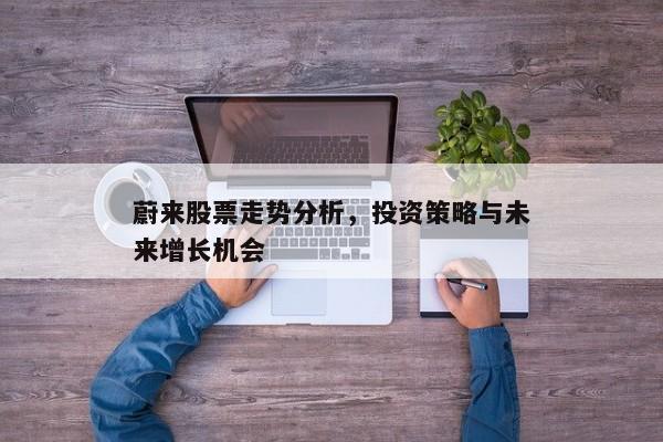 蔚来股票走势分析，投资策略与未来增长机会