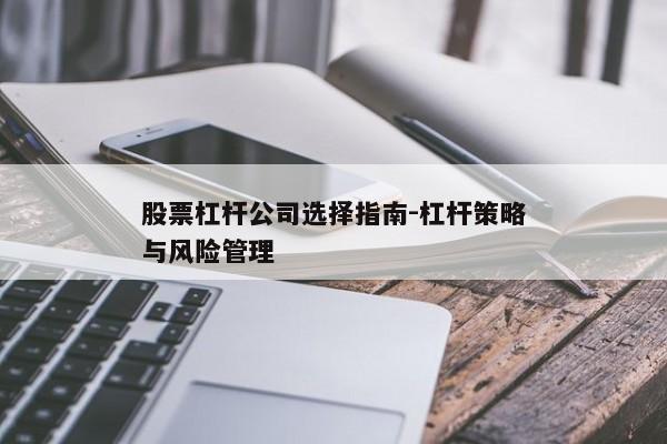 股票杠杆公司选择指南-杠杆策略与风险管理