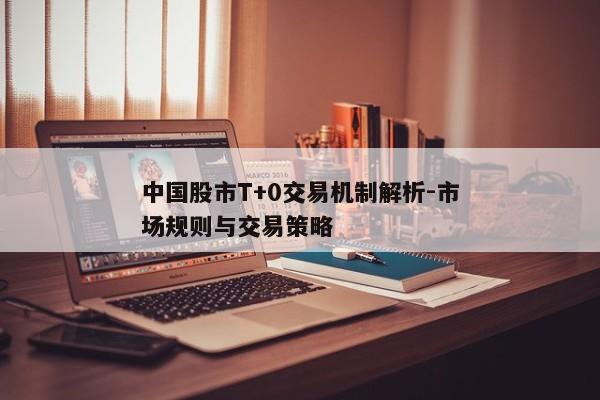 中国股市T+0交易机制解析-市场规则与交易策略