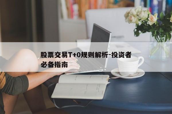 股票交易T+0规则解析-投资者必备指南