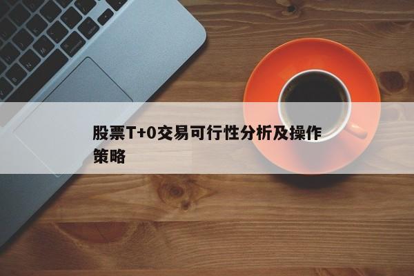 股票T+0交易可行性分析及操作策略