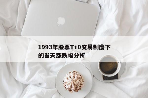 1993年股票T+0交易制度下的当天涨跌幅分析