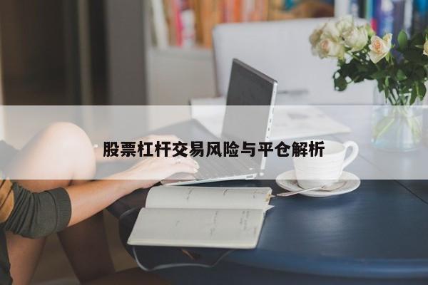 股票杠杆交易风险与平仓解析
