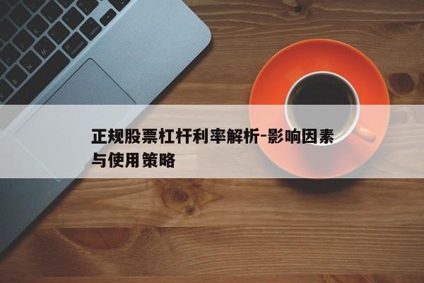 正规股票杠杆利率解析-影响因素与使用策略