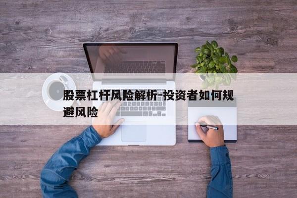 股票杠杆风险解析-投资者如何规避风险