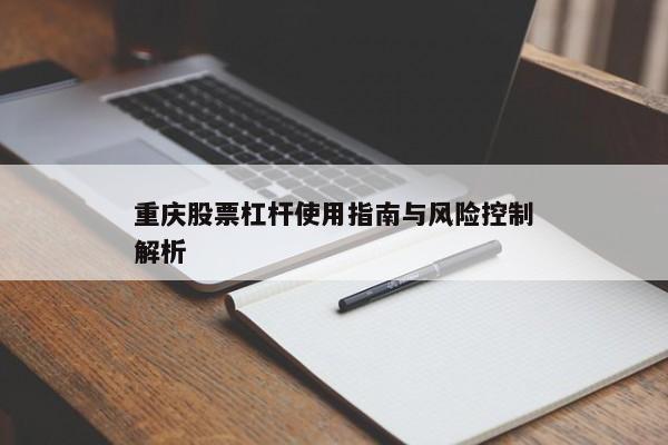 重庆股票杠杆使用指南与风险控制解析