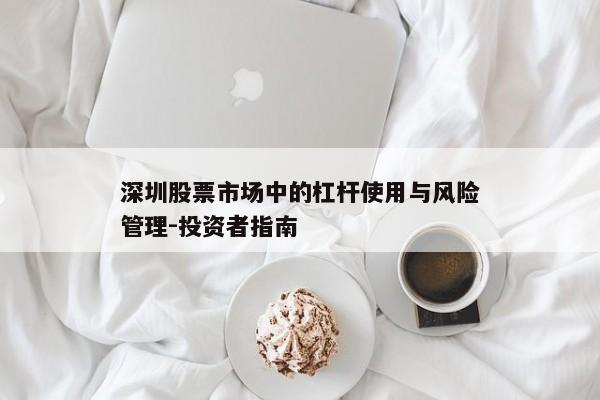 深圳股票市场中的杠杆使用与风险管理-投资者指南