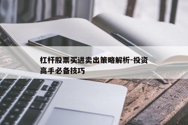 杠杆股票买进卖出策略解析-投资高手必备技巧