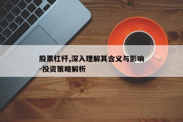 股票杠杆,深入理解其含义与影响-投资策略解析