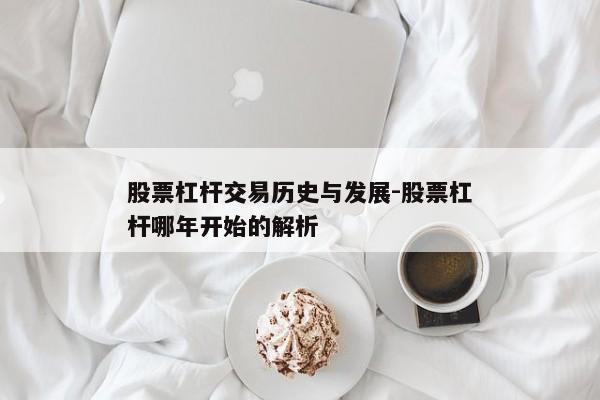 股票杠杆交易历史与发展-股票杠杆哪年开始的解析