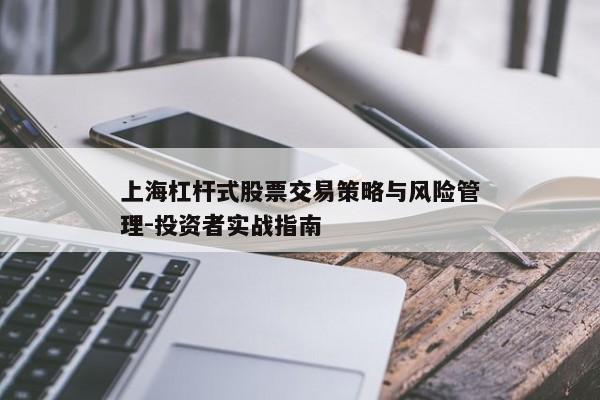 上海杠杆式股票交易策略与风险管理-投资者实战指南