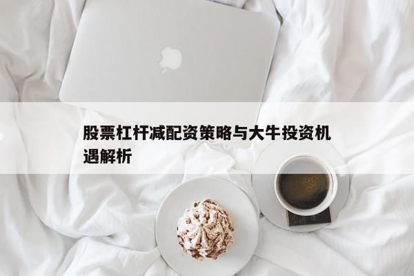 股票杠杆减配资策略与大牛投资机遇解析